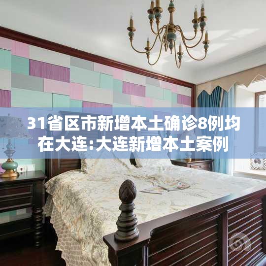 31省区市新增本土确诊8例均在大连:大连新增本土案例 31省区市新增本土确诊8例均在大连:大连新增本土案例