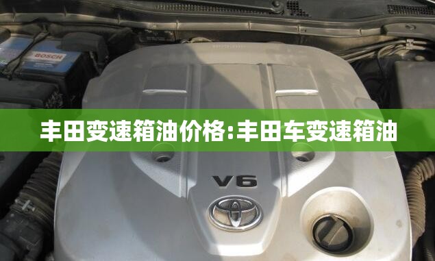 丰田变速箱油价格:丰田车变速箱油