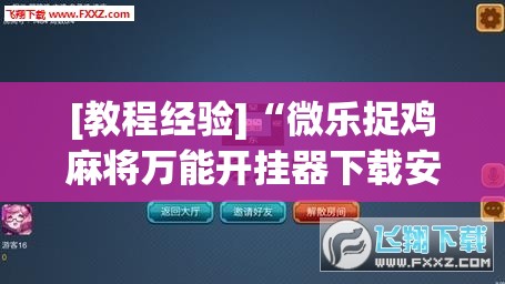 [教程经验]“微乐捉鸡麻将万能开挂器下载安装”开挂(透视)辅助神器