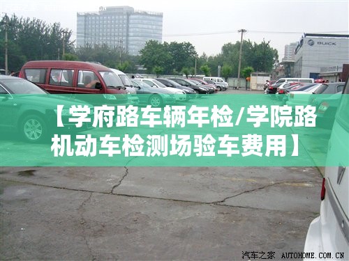 【学府路车辆年检/学院路机动车检测场验车费用】