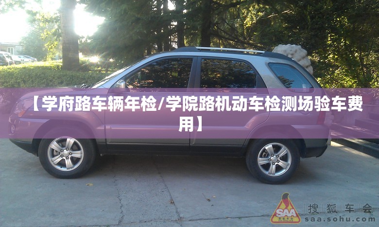 【学府路车辆年检/学院路机动车检测场验车费用】