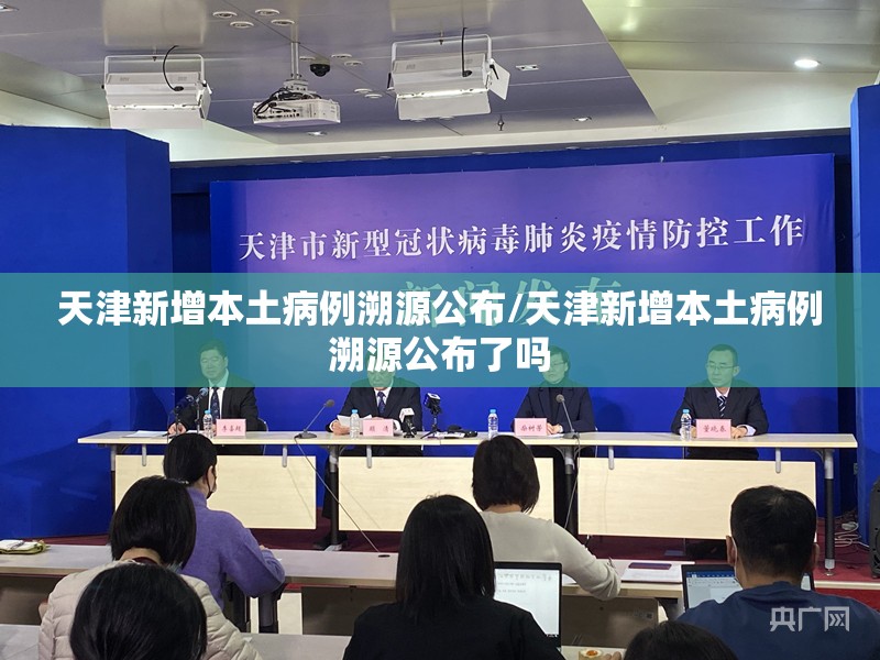 天津新增本土病例溯源公布/天津新增本土病例溯源公布了吗