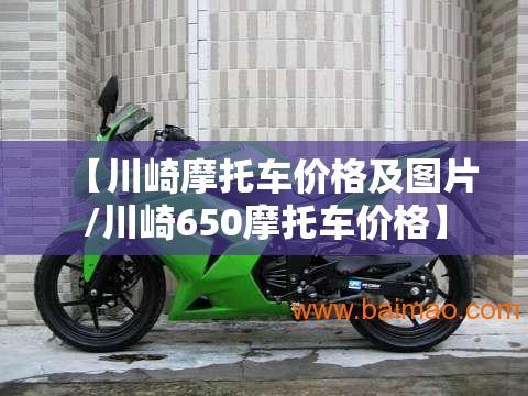 【川崎摩托车价格及图片/川崎650摩托车价格】 【川崎摩托车价格及图片/川崎650摩托车价格】