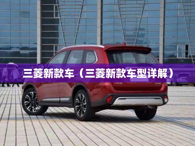 三菱新款车(三菱新款车型详解) 三菱新款车(三菱新款车型详解)