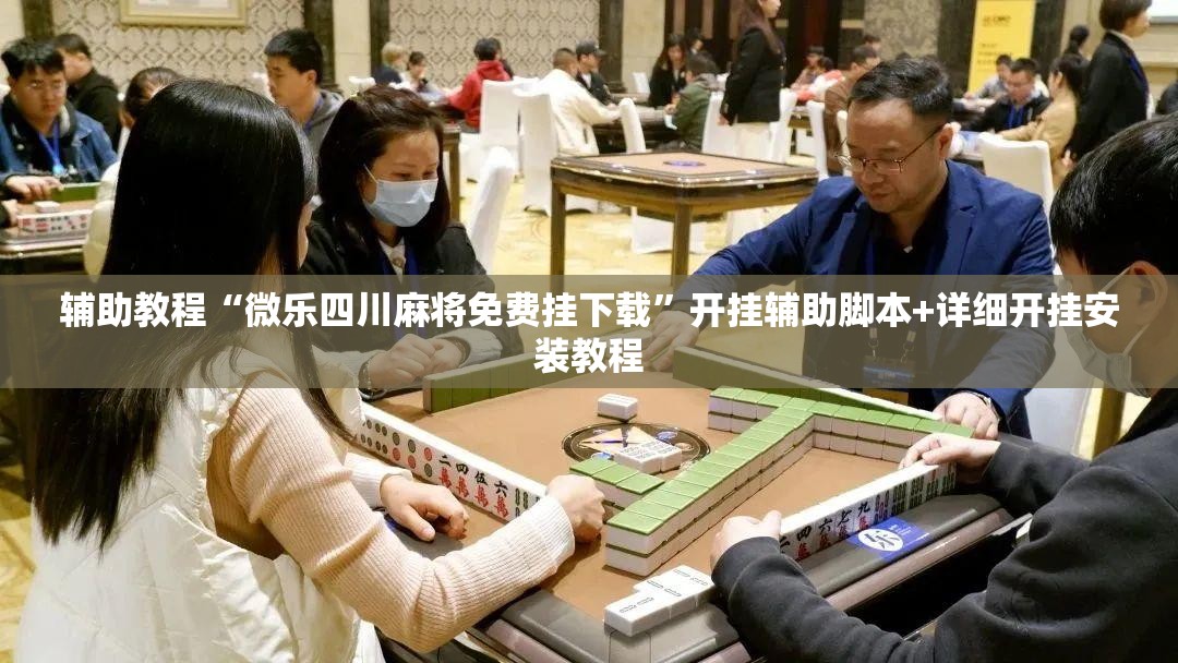 辅助教程“微乐四川麻将免费挂下载	”开挂辅助脚本+详细开挂安装教程