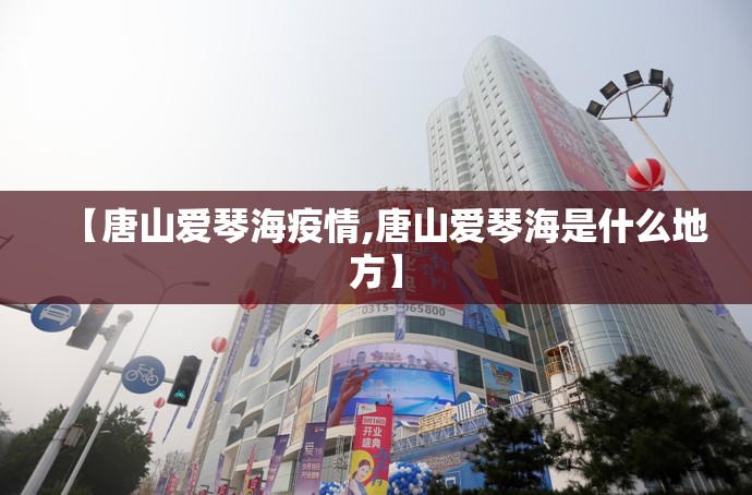 【唐山爱琴海疫情,唐山爱琴海是什么地方】 【唐山爱琴海疫情,唐山爱琴海是什么地方】