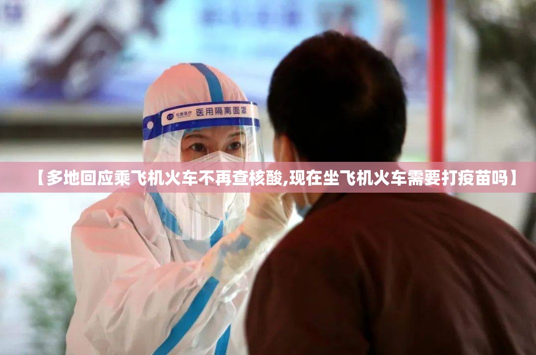 【多地回应乘飞机火车不再查核酸,现在坐飞机火车需要打疫苗吗】 【多地回应乘飞机火车不再查核酸,现在坐飞机火车需要打疫苗吗】