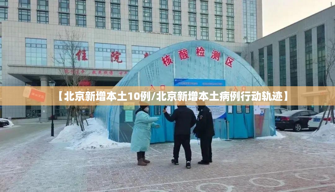 【北京新增本土10例/北京新增本土病例行动轨迹】 【北京新增本土10例/北京新增本土病例行动轨迹】
