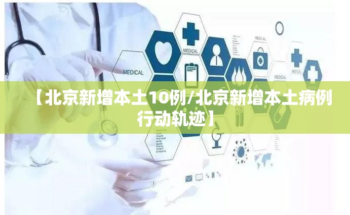 【北京新增本土10例/北京新增本土病例行动轨迹】 【北京新增本土10例/北京新增本土病例行动轨迹】