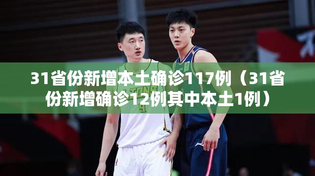 31省份新增本土确诊117例（31省份新增确诊12例其中本土1例）