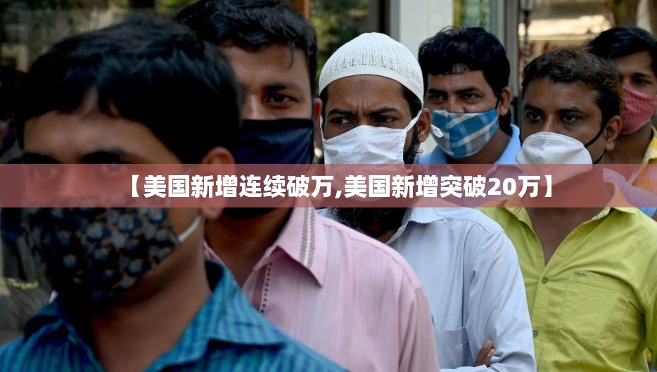 【美国新增连续破万,美国新增突破20万】 【美国新增连续破万,美国新增突破20万】
