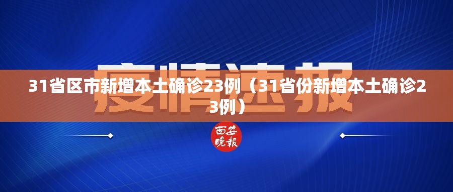 31省区市新增本土确诊23例（31省份新增本土确诊23例）