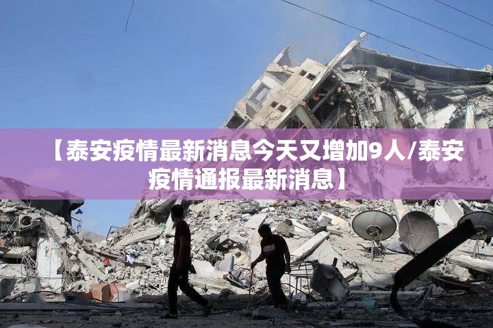 【泰安疫情最新消息今天又增加9人/泰安疫情通报最新消息】 【泰安疫情最新消息今天又增加9人/泰安疫情通报最新消息】