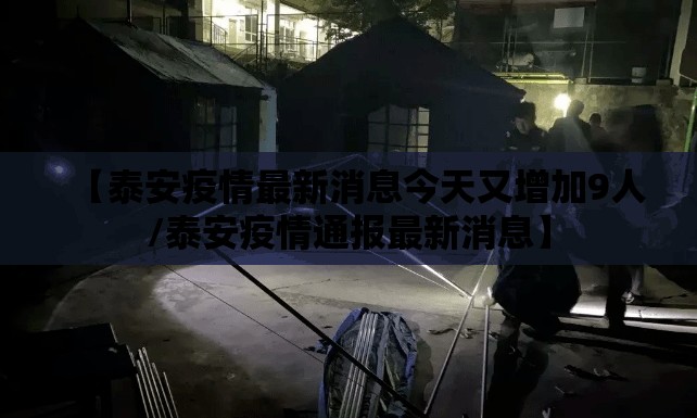 【泰安疫情最新消息今天又增加9人/泰安疫情通报最新消息】 【泰安疫情最新消息今天又增加9人/泰安疫情通报最新消息】