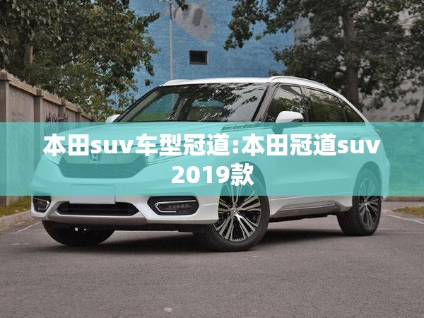 本田suv车型冠道:本田冠道suv2019款