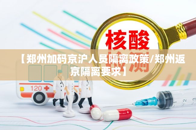 【郑州加码京沪人员隔离政策/郑州返京隔离要求】