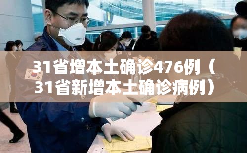 31省增本土确诊476例（31省新增本土确诊病例）