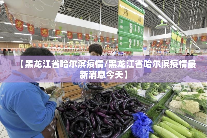 【黑龙江省哈尔滨疫情/黑龙江省哈尔滨疫情最新消息今天】 【黑龙江省哈尔滨疫情/黑龙江省哈尔滨疫情最新消息今天】