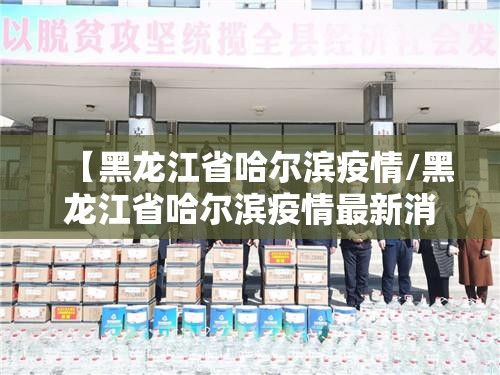 【黑龙江省哈尔滨疫情/黑龙江省哈尔滨疫情最新消息今天】 【黑龙江省哈尔滨疫情/黑龙江省哈尔滨疫情最新消息今天】