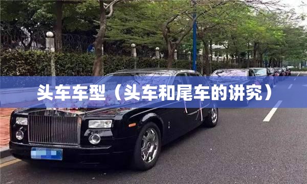 头车车型（头车和尾车的讲究）