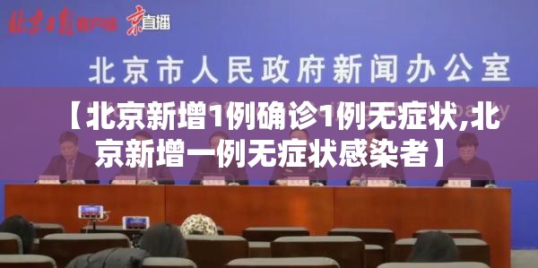 【北京新增1例确诊1例无症状,北京新增一例无症状感染者】 【北京新增1例确诊1例无症状,北京新增一例无症状感染者】