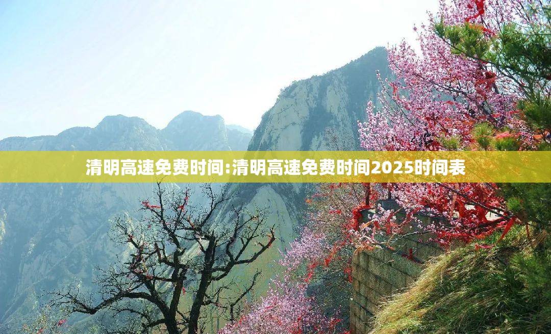 清明高速免费时间:清明高速免费时间2025时间表 清明高速免费时间:清明高速免费时间2025时间表
