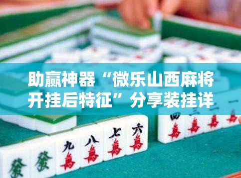 助赢神器“微乐山西麻将开挂后特征	”分享装挂详细步骤