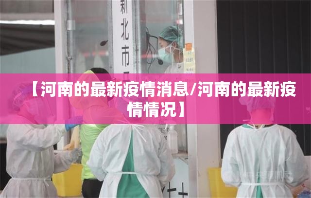 【河南的最新疫情消息/河南的最新疫情情况】 【河南的最新疫情消息/河南的最新疫情情况】