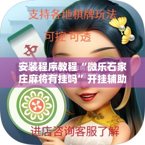 安装程序教程“微乐石家庄麻将有挂吗”开挂辅助脚本+详细开挂安装教程