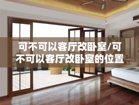 可不可以客厅改卧室/可不可以客厅改卧室的位置 可不可以客厅改卧室/可不可以客厅改卧室的位置