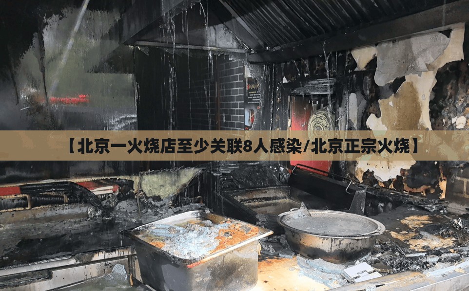【北京一火烧店至少关联8人感染/北京正宗火烧】 【北京一火烧店至少关联8人感染/北京正宗火烧】