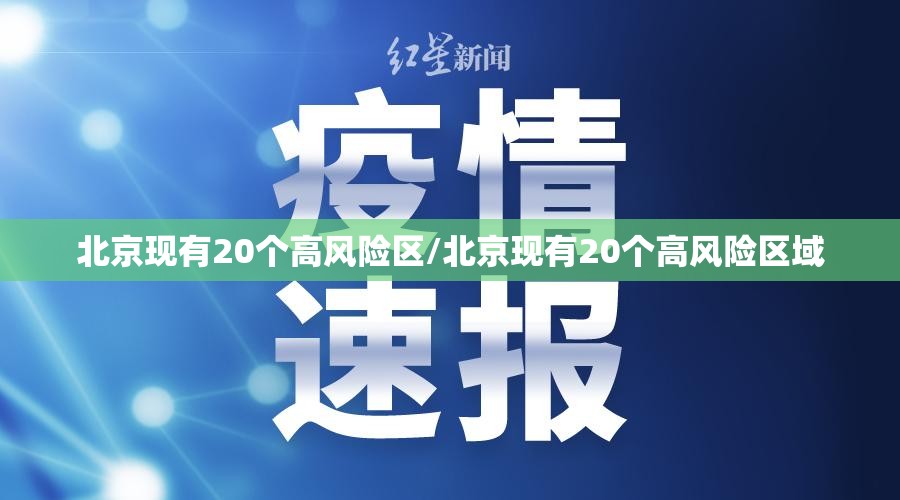北京现有20个高风险区/北京现有20个高风险区域