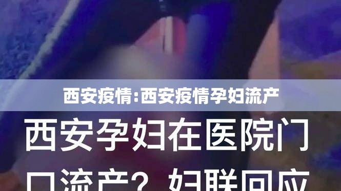 西安疫情:西安疫情孕妇流产 西安疫情:西安疫情孕妇流产