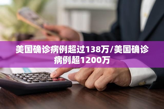 美国确诊病例超过138万/美国确诊病例超1200万 美国确诊病例超过138万/美国确诊病例超1200万