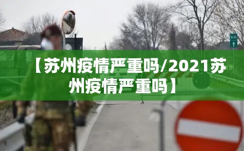 【苏州疫情严重吗/2021苏州疫情严重吗】