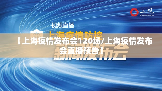 【上海疫情发布会120场/上海疫情发布会直播预告】