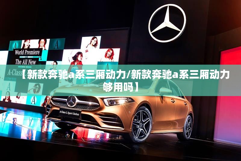 【新款奔驰a系三厢动力/新款奔驰a系三厢动力够用吗】 【新款奔驰a系三厢动力/新款奔驰a系三厢动力够用吗】