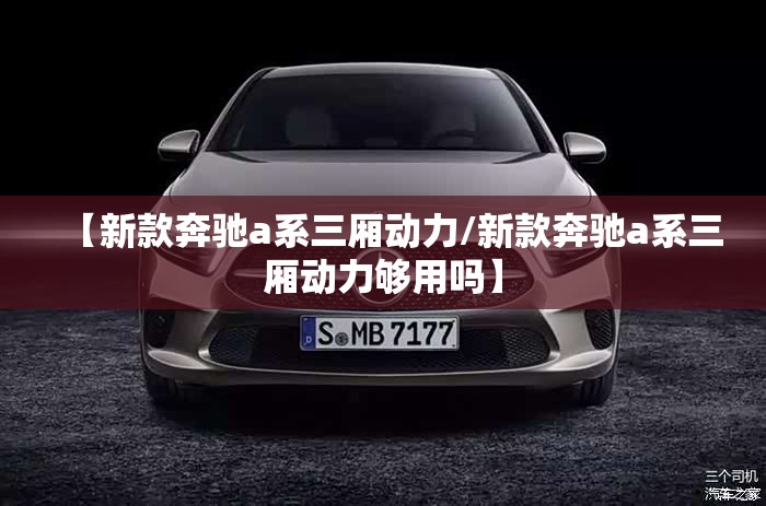 【新款奔驰a系三厢动力/新款奔驰a系三厢动力够用吗】 【新款奔驰a系三厢动力/新款奔驰a系三厢动力够用吗】