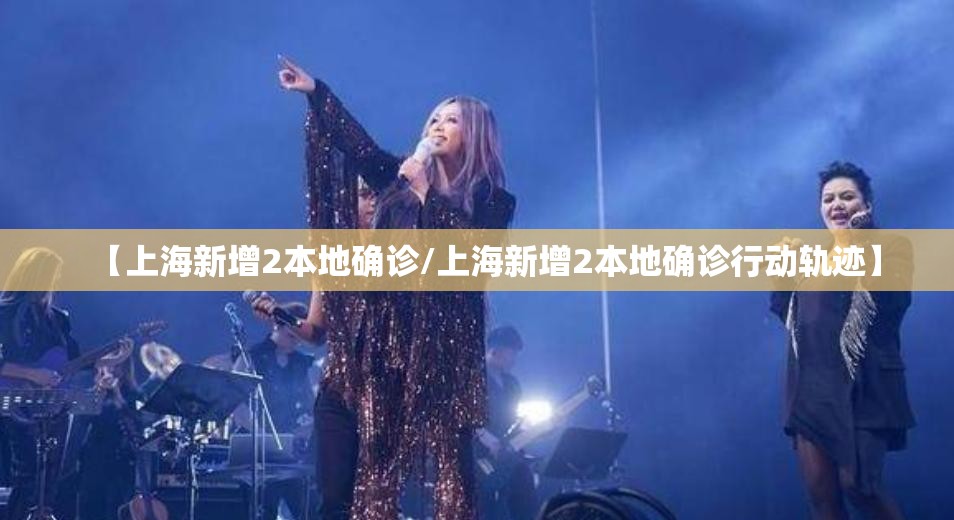 【上海新增2本地确诊/上海新增2本地确诊行动轨迹】
