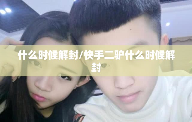 什么时候解封/快手二驴什么时候解封 什么时候解封/快手二驴什么时候解封