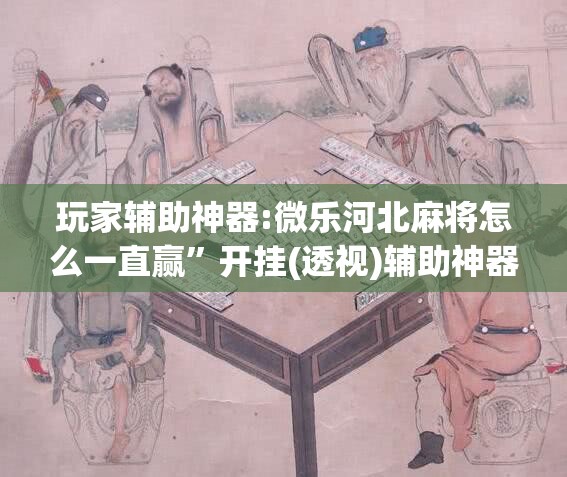 玩家辅助神器:微乐河北麻将怎么一直赢	”开挂(透视)辅助神器