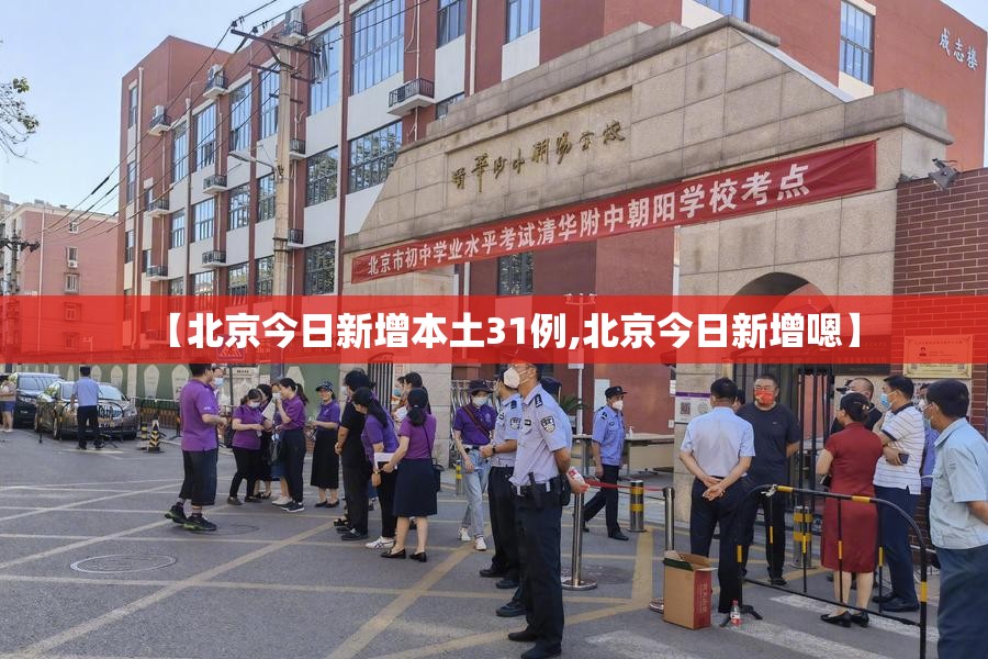 【北京今日新增本土31例,北京今日新增嗯】 【北京今日新增本土31例,北京今日新增嗯】