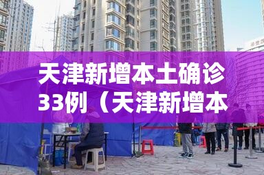 天津新增本土确诊33例(天津新增本土5例) 天津新增本土确诊33例(天津新增本土5例)