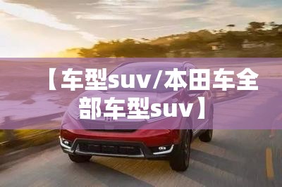 【车型suv/本田车全部车型suv】 【车型suv/本田车全部车型suv】