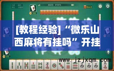 [教程经验]“微乐山西麻将有挂吗	”开挂(透视)辅助神器