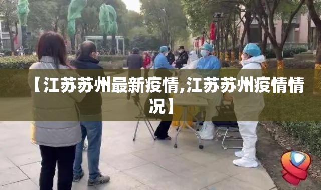 【江苏苏州最新疫情,江苏苏州疫情情况】 【江苏苏州最新疫情,江苏苏州疫情情况】