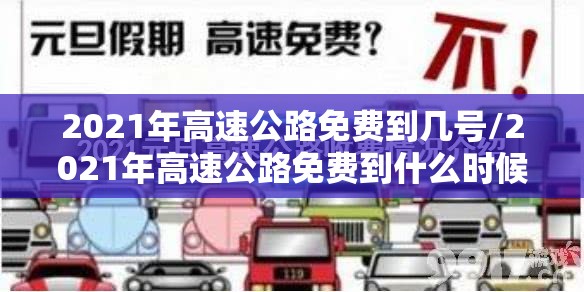 2021年高速公路免费到几号/2021年高速公路免费到什么时候 2021年高速公路免费到几号/2021年高速公路免费到什么时候
