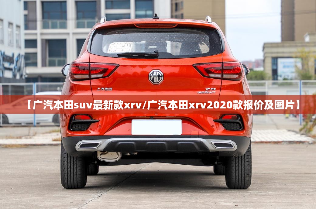 【广汽本田suv最新款xrv/广汽本田xrv2020款报价及图片】 【广汽本田suv最新款xrv/广汽本田xrv2020款报价及图片】