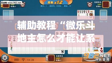 辅助教程“微乐斗地主怎么才能让系统发好牌	”开挂(透视)辅助神器
