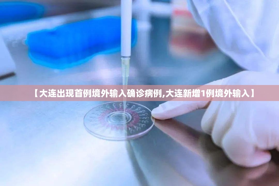 【大连出现首例境外输入确诊病例,大连新增1例境外输入】 【大连出现首例境外输入确诊病例,大连新增1例境外输入】